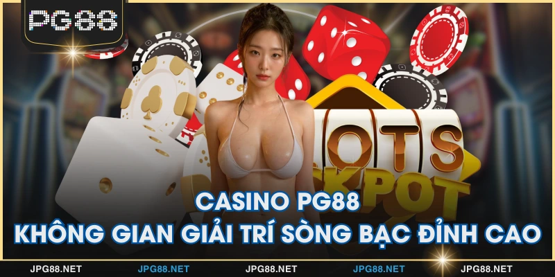 Casino PG88 - Không Gian Giải Trí Sòng Bạc Đỉnh Cao