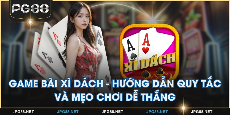 Game bài Xì Dách - Hướng Dẫn Quy Tắc và Mẹo Chơi Dễ Thắng