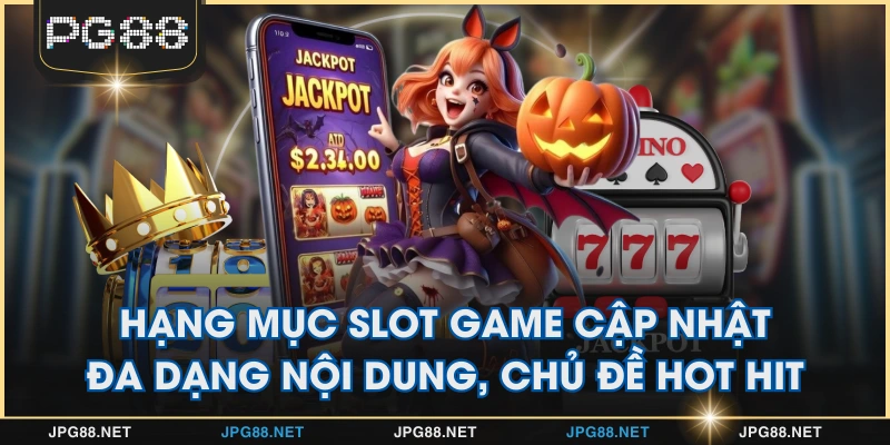 Hạng mục slot game cập nhật đa dạng nội dung, chủ đề hot hit