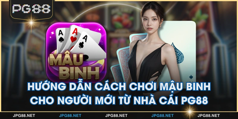 Hướng Dẫn Cách Chơi Mậu Binh Cho Người Mới Từ Nhà Cái PG88
