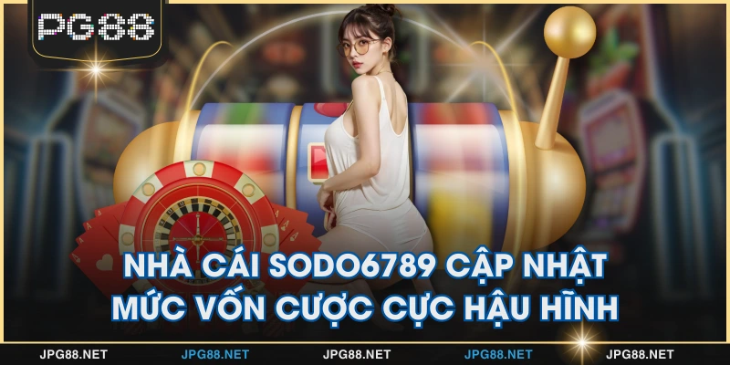 Nhà cái Sodo6789 cập nhật mức vốn cược cực hậu hĩnh