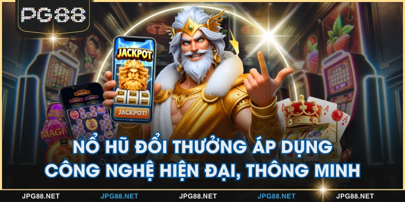Nổ hũ đổi thưởng áp dụng công nghệ hiện đại, thông minh