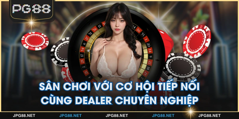 Sân chơi với cơ hội tiếp nối cùng Dealer chuyên nghiệp