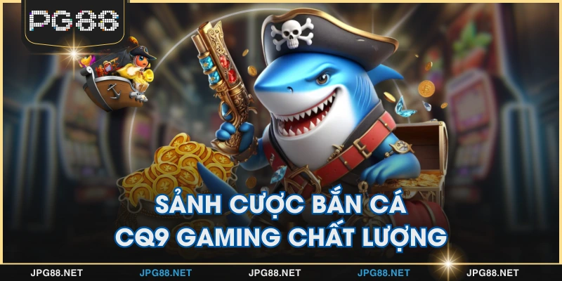 Sảnh cược bắn cá CQ9 Gaming chất lượng