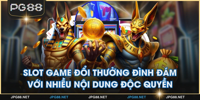 Slot game đổi thưởng đình đám với nhiều nội dung độc quyền