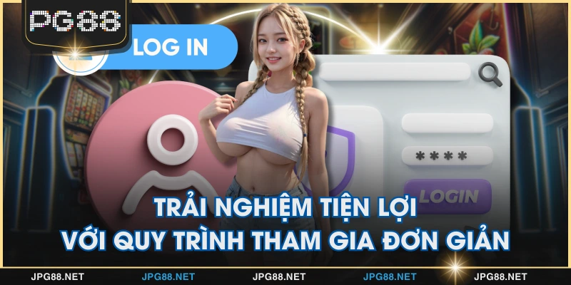 Trải nghiệm tiện lợi với quy trình tham gia đơn giản